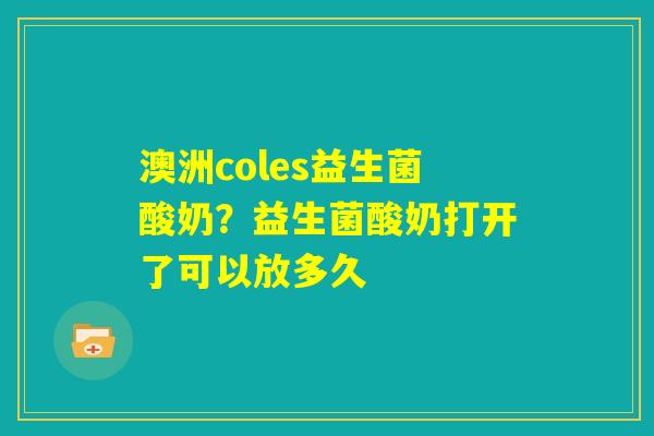 澳洲coles益生菌酸奶?益生菌酸奶打开了可以放多久 澳洲coles益生菌酸奶?益生菌酸奶打开了可以放多久