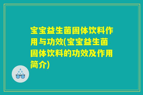 宝宝益生菌固体饮料作用与功效(宝宝益生菌固体饮料的功效及作用简介) 宝宝益生菌固体饮料作用与功效(宝宝益生菌固体饮料的功效及作用简介)