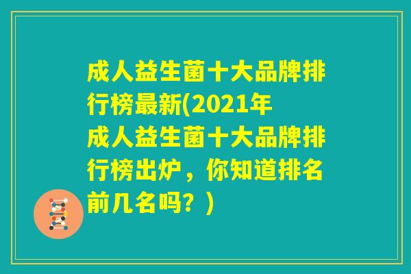 成人益生菌十大品牌排行榜最新(2021年成人益生菌十大品牌排行榜出炉,你知道排名前几名吗?) 成人益生菌十大品牌排行榜最新(2021年成人益生菌十大品牌排行榜出炉,你知道排名前几名吗?)