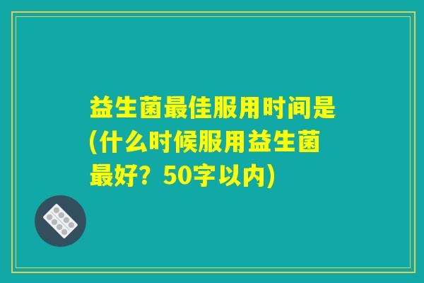 益生菌最佳服用时间是?什么时候服用益生菌最好? 益生菌最佳服用时间是?什么时候服用益生菌最好?