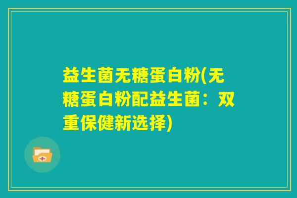 益生菌无糖蛋白粉(无糖蛋白粉配益生菌：双重保健新选择)