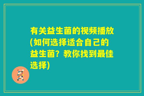 有关益生菌的视频播放(如何选择适合自己的益生菌？教你找到最佳选择)