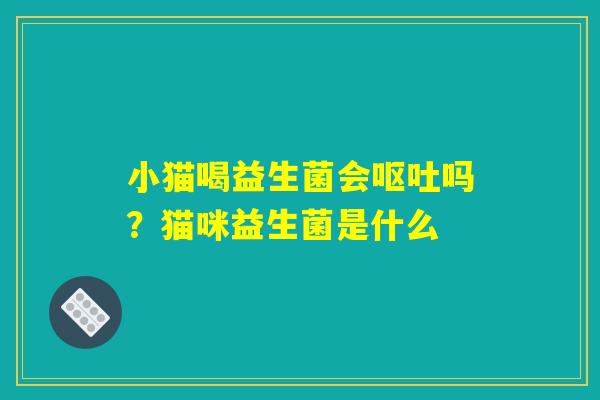 小猫喝益生菌会呕吐吗?猫咪益生菌是什么 小猫喝益生菌会呕吐吗?猫咪益生菌是什么