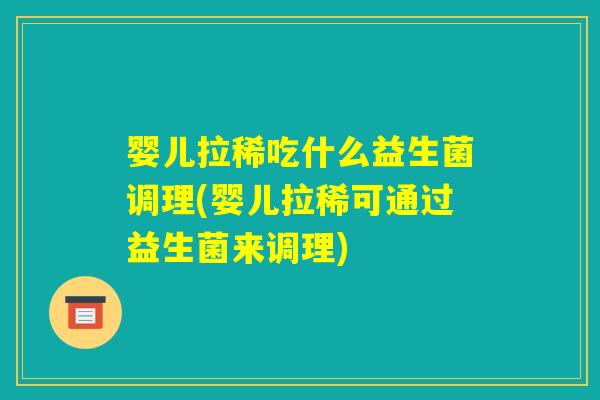 婴儿拉稀吃什么益生菌调理(婴儿拉稀可通过益生菌来调理) 婴儿拉稀吃什么益生菌调理(婴儿拉稀可通过益生菌来调理)