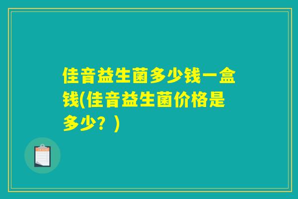 佳音益生菌多少钱一盒钱(佳音益生菌价格是多少?) 佳音益生菌多少钱一盒钱(佳音益生菌价格是多少?)