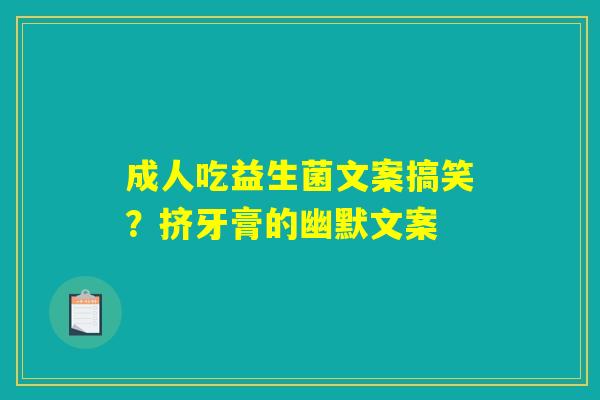 成人吃益生菌文案搞笑?挤牙膏的幽默文案 成人吃益生菌文案搞笑?挤牙膏的幽默文案