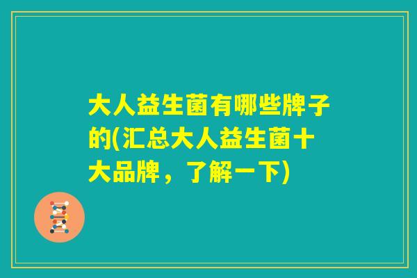 大人益生菌有哪些牌子的(汇总大人益生菌十大品牌，了解一下)