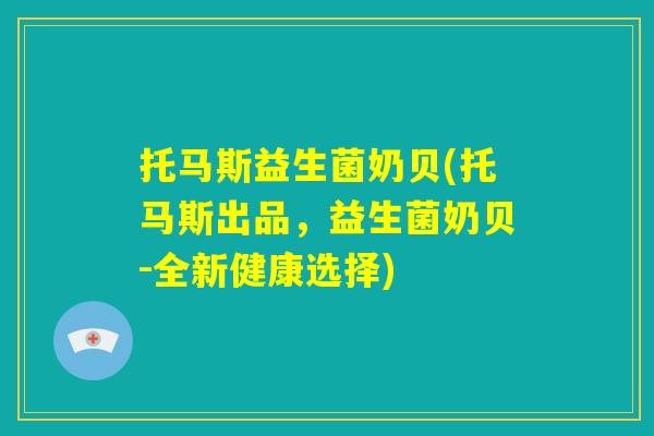 托马斯益生菌奶贝(托马斯出品,益生菌奶贝-全新健康选择) 托马斯益生菌奶贝(托马斯出品,益生菌奶贝-全新健康选择)