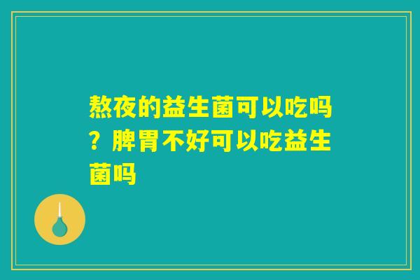 熬夜的益生菌可以吃吗？脾胃不好可以吃益生菌吗
