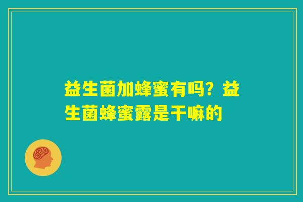 益生菌加蜂蜜有吗？益生菌蜂蜜露是干嘛的