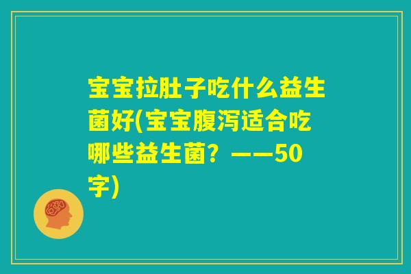 宝宝拉肚子吃什么益生菌好(宝宝腹泻适合吃哪些益生菌?) 宝宝拉肚子吃什么益生菌好(宝宝腹泻适合吃哪些益生菌?)