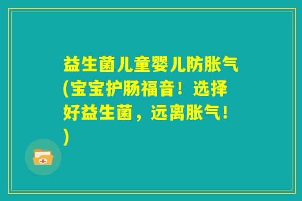 益生菌儿童婴儿防胀气(宝宝护肠福音！选择好益生菌，远离胀气！)