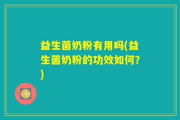 益生菌奶粉有用吗(益生菌奶粉的功效如何？)