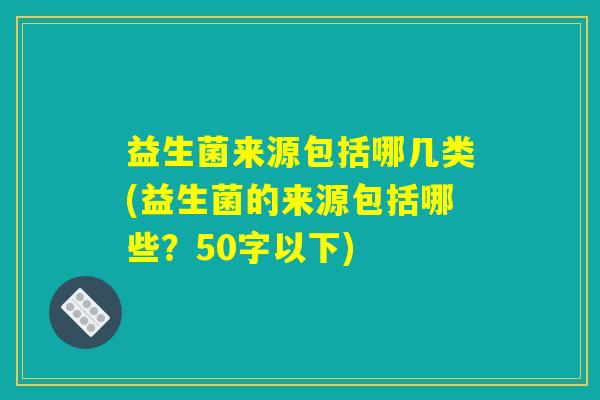 益生菌来源包括哪几类(益生菌的来源包括哪些？)