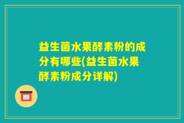 益生菌水果酵素粉的成分有哪些(益生菌水果酵素粉成分详解)