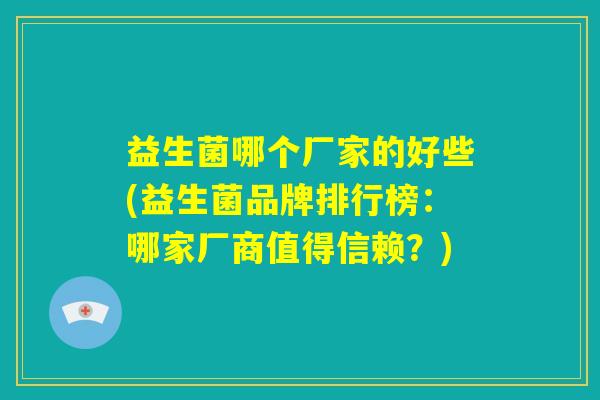 益生菌哪个厂家的好些(益生菌品牌排行榜：哪家厂商值得信赖？)