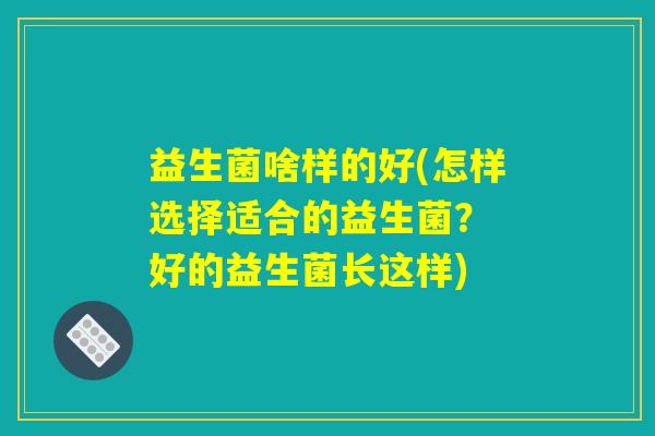 益生菌啥样的好(怎样选择适合的益生菌？ 好的益生菌长这样)