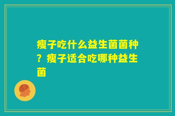 瘦子吃什么益生菌菌种？瘦子适合吃哪种益生菌