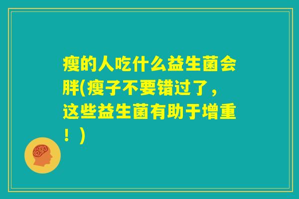 瘦的人吃什么益生菌会胖(瘦子不要错过了，这些益生菌有助于增重！)
