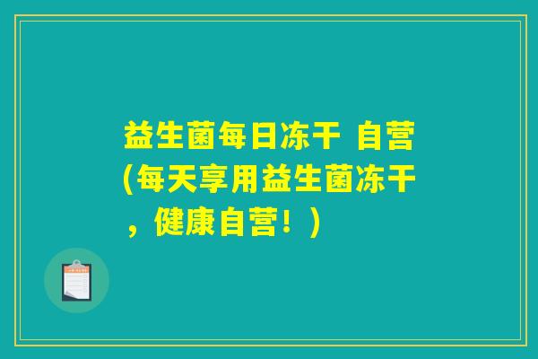 益生菌每日冻干 自营(每天享用益生菌冻干，健康自营！)