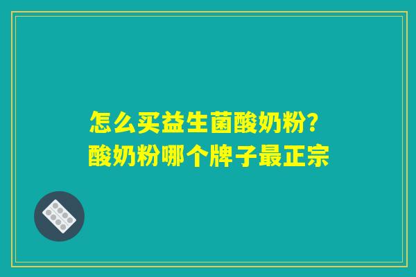 怎么买益生菌酸奶粉？酸奶粉哪个牌子最正宗