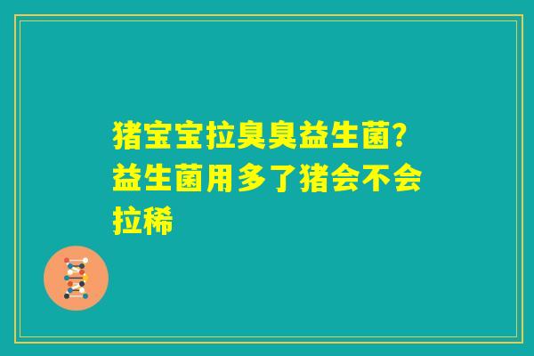 猪宝宝拉臭臭益生菌？益生菌用多了猪会不会拉稀