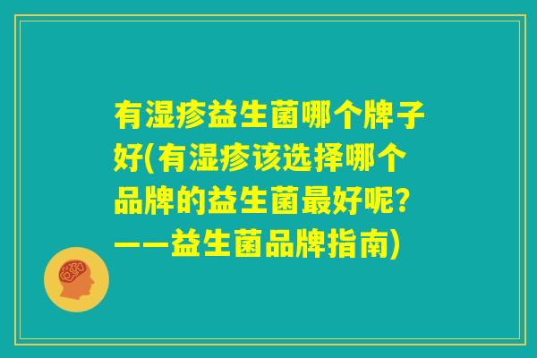 有湿疹益生菌哪个牌子好(有湿疹该选择哪个品牌的益生菌最好呢？——益生菌品牌指南)