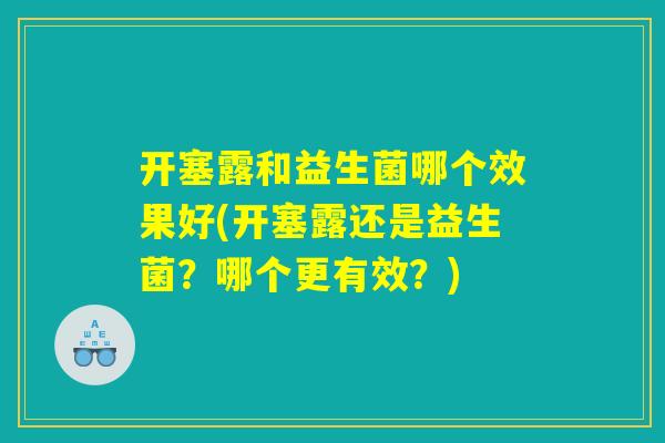 开塞露和益生菌哪个效果好(开塞露还是益生菌？哪个更有效？)