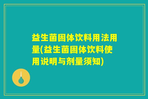 益生菌固体饮料用法用量(益生菌固体饮料使用说明与剂量须知)