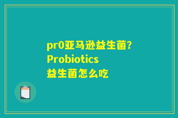 pr0亚马逊益生菌？Probiotics益生菌怎么吃