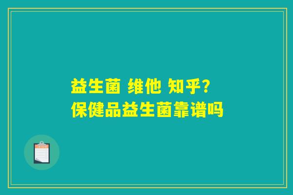益生菌 维他 知乎？保健品益生菌靠谱吗