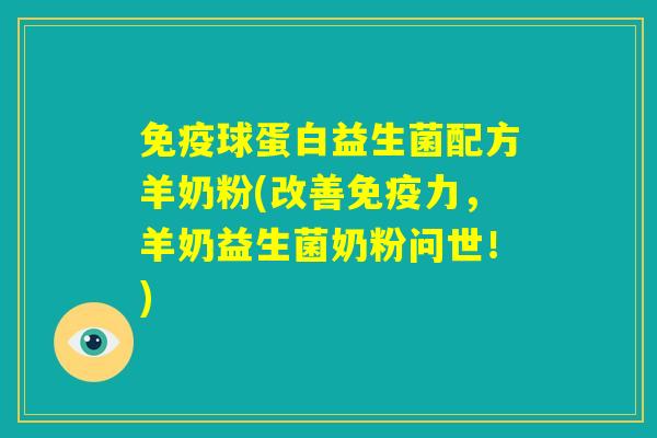免疫球蛋白益生菌配方羊奶粉(改善免疫力，羊奶益生菌奶粉问世！)