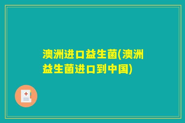 澳洲进口益生菌(澳洲益生菌进口到中国)