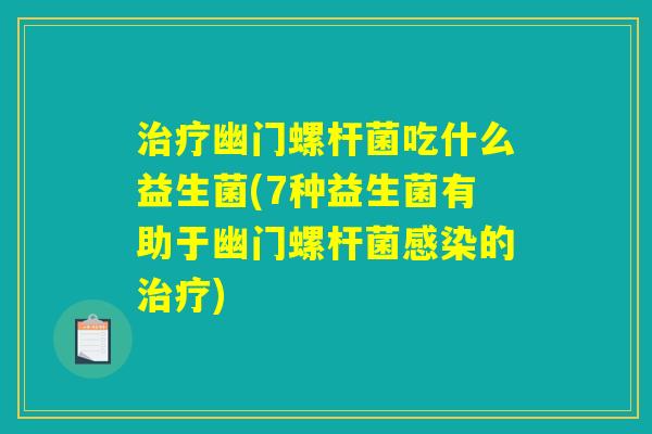治疗幽门螺杆菌吃什么益生菌(7种益生菌有助于幽门螺杆菌感染的治疗)