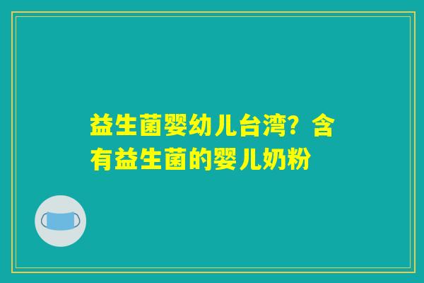 益生菌婴幼儿台湾？含有益生菌的婴儿奶粉