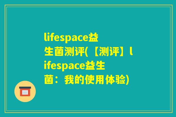 lifespace益生菌测评(【测评】lifespace益生菌：我的使用体验)