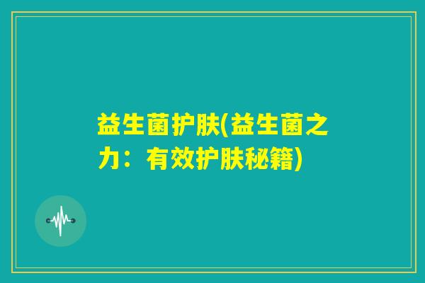 益生菌护肤(益生菌之力：有效护肤秘籍)
