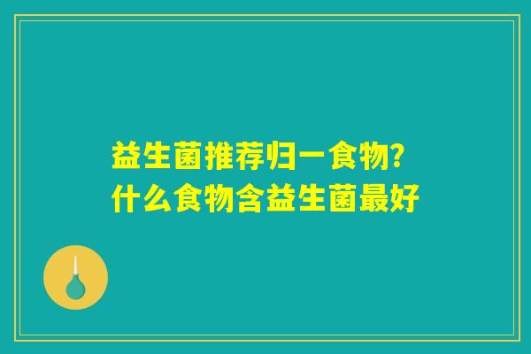 益生菌推荐归一食物？什么食物含益生菌最好