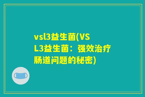 vsl3益生菌(VSL3益生菌：强效治疗肠道问题的秘密)