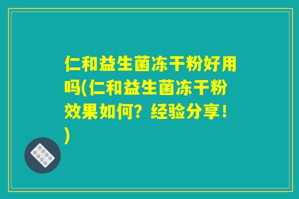 仁和益生菌冻干粉好用吗(仁和益生菌冻干粉效果如何？经验分享！)