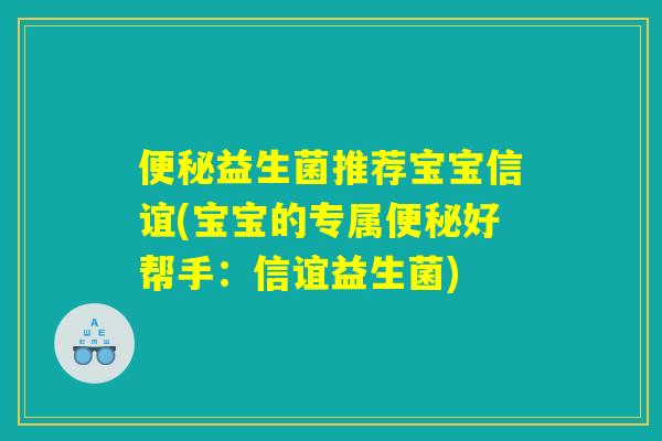 便秘益生菌推荐宝宝信谊(宝宝的专属便秘好帮手：信谊益生菌)