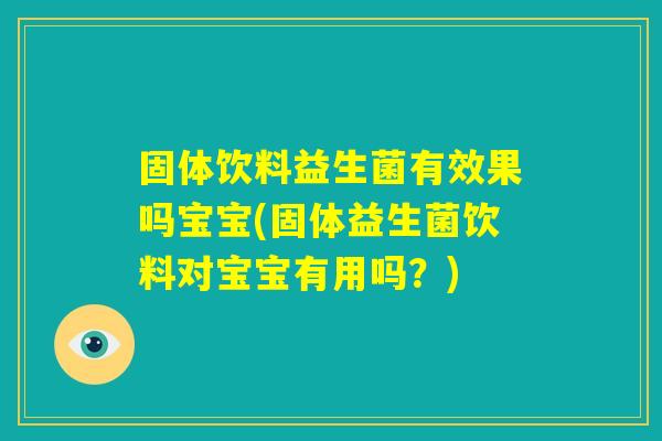固体饮料益生菌有效果吗宝宝(固体益生菌饮料对宝宝有用吗？)