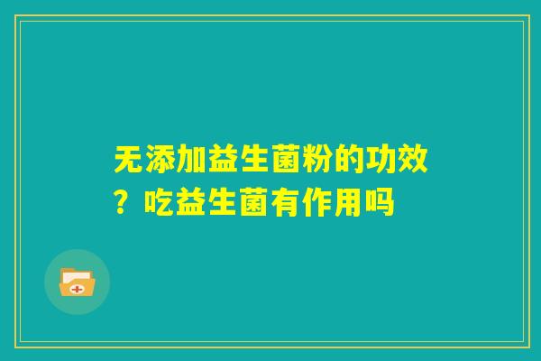 无添加益生菌粉的功效？吃益生菌有作用吗