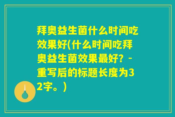 拜奥益生菌什么时间吃效果好(什么时间吃拜奥益生菌效果最好？-重写后的标题长度为32字。)