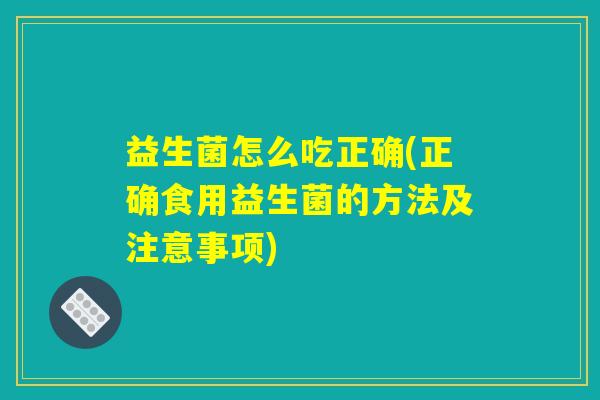 益生菌怎么吃正确(正确食用益生菌的方法及注意事项)