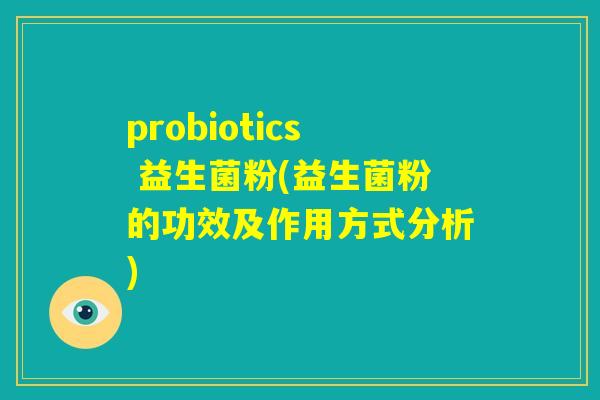 probiotics 益生菌粉(益生菌粉的功效及作用方式分析)