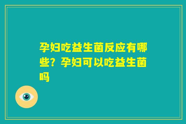 孕妇吃益生菌反应有哪些？孕妇可以吃益生菌吗
