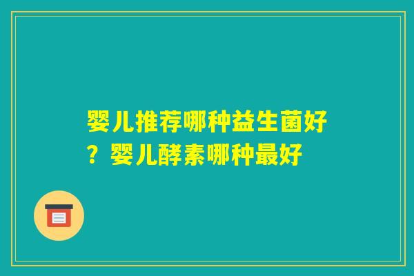 婴儿推荐哪种益生菌好？婴儿酵素哪种最好