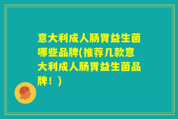 意大利成人肠胃益生菌哪些品牌(推荐几款意大利成人肠胃益生菌品牌！)