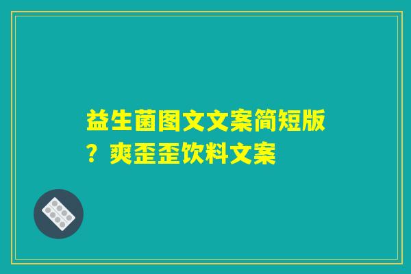 益生菌图文文案简短版？爽歪歪饮料文案